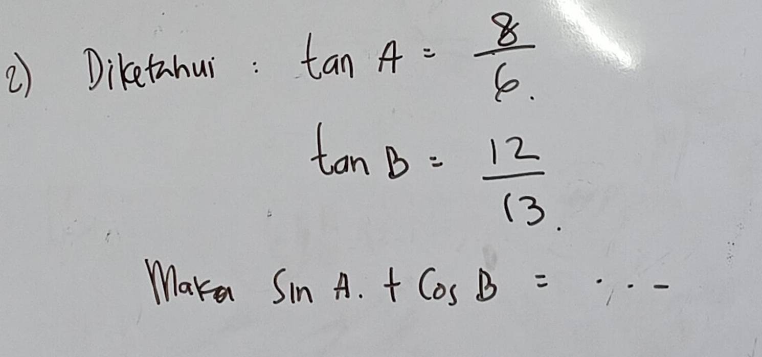 Diketahui: tan A= 8/6 
tan B= 12/13 
Maka sin A· +cos B= _ 