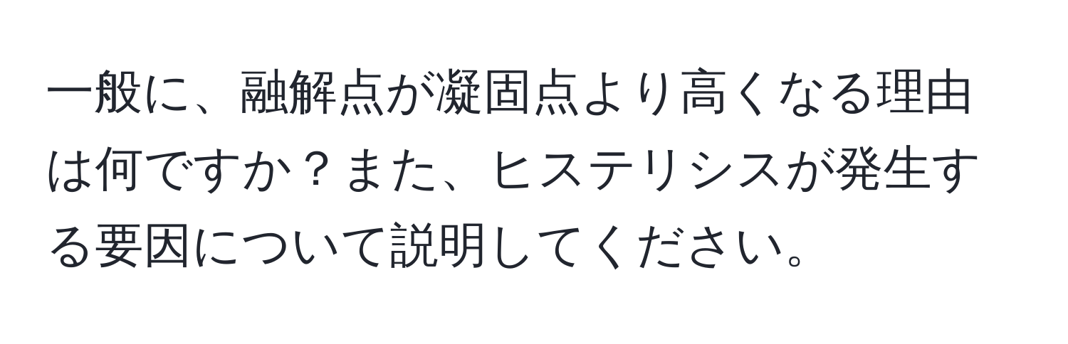 一般に、融解点が凝固点より高くなる理由は何ですか？また、ヒステリシスが発生する要因について説明してください。