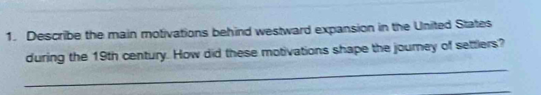 Describe the main motivations behind westward expansion in the United States 
_ 
during the 19th century. How did these motivations shape the journey of settlers?