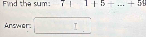 Find the sum: -7+-1+5+...+59
Answer: □ I □