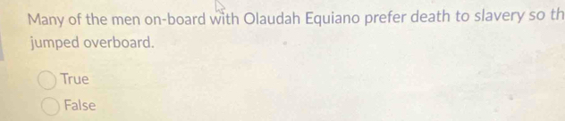 Many of the men on-board with Olaudah Equiano prefer death to slavery so th
jumped overboard.
True
False