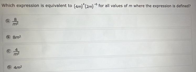 Which expression is equivalent to (4m)^4(2m)^-6 for all values of m where the expression is defined?
 8/m^2 
@ 8m^2
 4/m^2 
D 4m^2