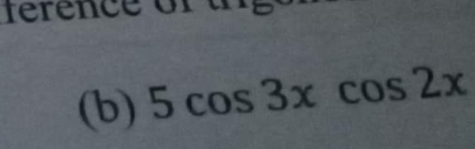 ference of t 
(b) 5cos 3xcos 2x