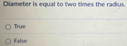 Diameter is equal to two times the radius.
True
False