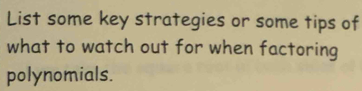 List some key strategies or some tips of 
what to watch out for when factoring 
polynomials.