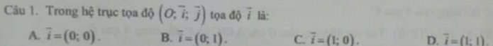 Trong hệ trục tọa độ (O;vector i;vector j) tọa độ vector i là:
A. overline i=(0;0). B. overline i=(0;1). C. overline i=(1;0). D. overline i=(1:1).