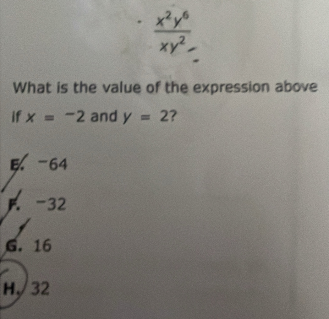  x^2y^6/xy^2 
What is the value of the expression above
if x=-2 and y=2 ?
H、 32