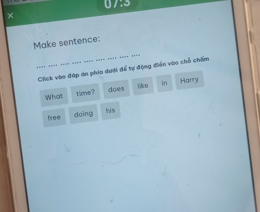 0 ∠ 3
× 
Make sentence: 
_ 
Click vào đáp án phía dưới để tự động điển vào chỗ chấm 
What time? does like in Harry 
free doing his