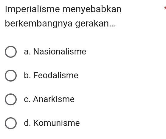 Imperialisme menyebabkan
berkembangnya gerakan...
a. Nasionalisme
b. Feodalisme
c. Anarkisme
d. Komunisme