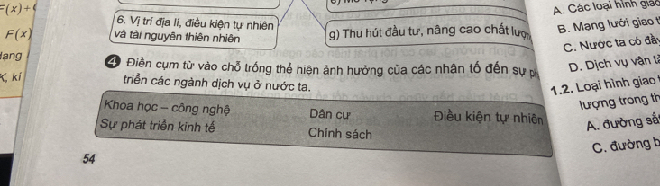 =(x)+4
A. Các loại hình giác
6. Vị trí địa lí, điều kiện tự nhiên B. Mạng lưới giao t
F(x) và tài nguyên thiên nhiên g) Thu hút đầu tư, nâng cao chất lượ
C. Nước ta có đầ
lạng 4 Điền cụm từ vào chỗ trống thể hiện ảnh hưởng của các nhân tố đến sự D. Dịch vụ vận tả
K, kí
triển các ngành dịch vụ ở nước ta.
1.2. Loại hình giao
lượng trong th
Khoa học - công nghệ Dân cư Điều kiện tự nhiên A. đường sắ
Sự phát triển kinh tế Chính sách
C. đường b
54