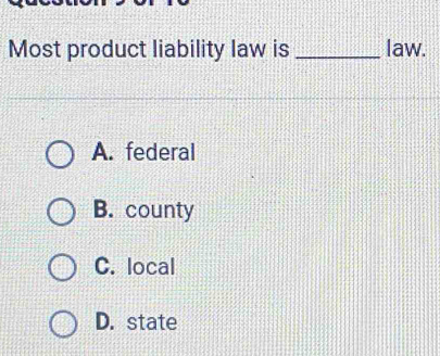 Most product liability law is _law.
A. federal
B. county
C. local
D. state