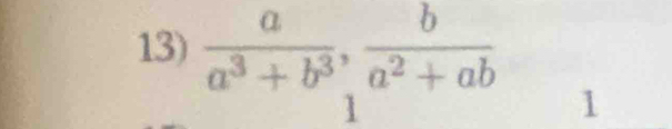  a/a^3+b^3 ,  b/a^2+ab 
1 
1