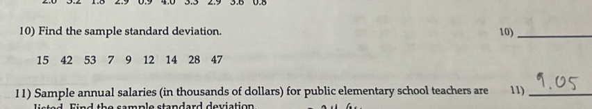 0.8
10) Find the sample standard deviation. 10)_
15 42 53 7 19 12 14 28 47
11) Sample annual salaries (in thousands of dollars) for public elementary school teachers are 11)_ 
s e d Fin d the samnle standard deuiation