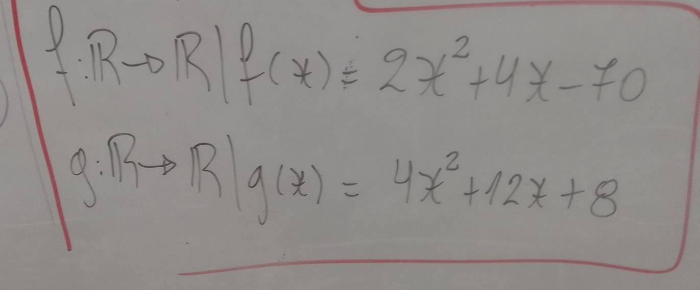 KI f(x)=2x^2+4x-70
g:Rto R|g(x)=4x^2+12x+8