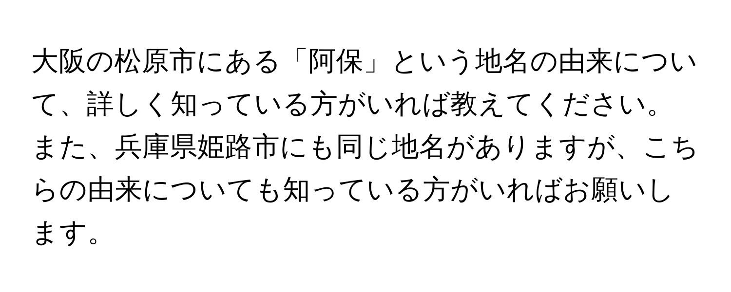 大阪の松原市にある「阿保」という地名の由来について、詳しく知っている方がいれば教えてください。また、兵庫県姫路市にも同じ地名がありますが、こちらの由来についても知っている方がいればお願いします。