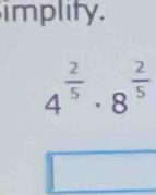 implity.
4^(frac 2)5· 8^(frac 2)5