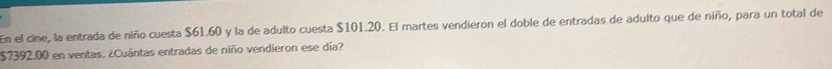 En el cine, la entrada de niño cuesta $61.60 y la de adulto cuesta $101.20. El martes vendieron el doble de entradas de adulto que de niño, para un total de
$7392.00 en ventas. ¿Cuántas entradas de niño vendieron ese día?