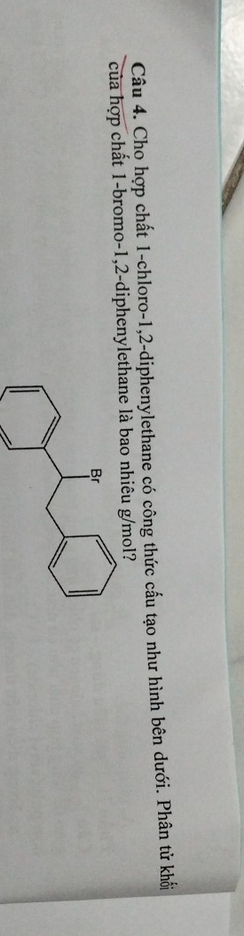 Cho hợp chất 1 -chloro- 1, 2 -diphenylethane có công thức cấu tạo như hình bên dưới. Phân tử khối 
của hợp chất 1 -bromo- 1, 2 -diphenylethane là bao nhiêu g/mol?