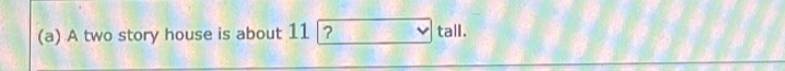 A two story house is about 11 |? tall.