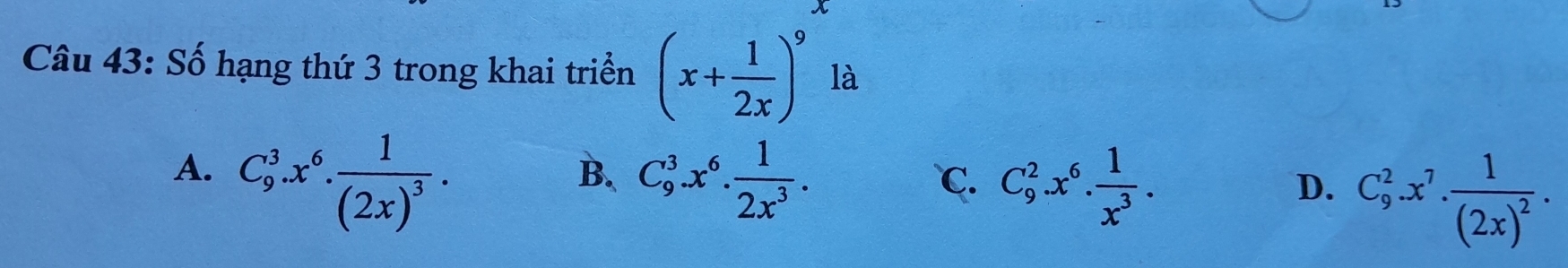 Số hạng thứ 3 trong khai triển (x+ 1/2x )^9 là
B.
A. C_9^(3.x^6).frac 1(2x)^3. C_9^(3.x^6). 1/2x^3 . C_9^(2.x^7).frac 1(2x)^2.
C. C_9^(2.x^6). 1/x^3 . 
D.