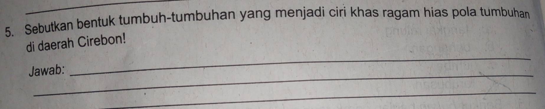 Sebutkan bentuk tumbuh-tumbuhan yang menjadi ciri khas ragam hias pola tumbuhan 
_ 
di daerah Cirebon! 
_ 
Jawab: 
_