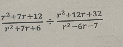  (r^2+7r+12)/r^2+7r+6 /  (r^2+12r+32)/r^2-6r-7 