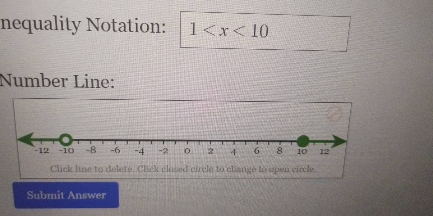 nequality Notation: 1
Number Line: 
Click line to delete. Click closed circle to change to open circle. 
Submit Answer