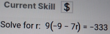 Current Skill 
Solve for r : 9(-9-7r)=-333