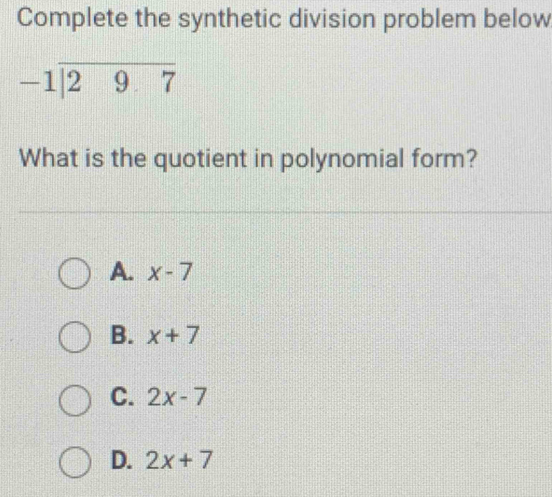 Complete the synthetic division problem below
What is the quotient in polynomial form?
A. x-7
B. x+7
C. 2x-7
D. 2x+7