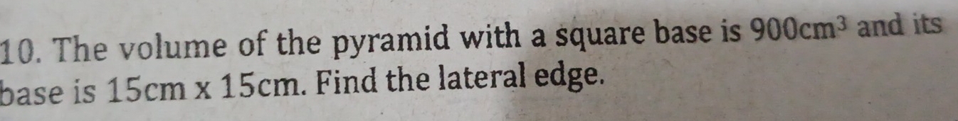 The volume of the pyramid with a square base is 900cm^3 and its 
base is 15cm* 15cm. Find the lateral edge.