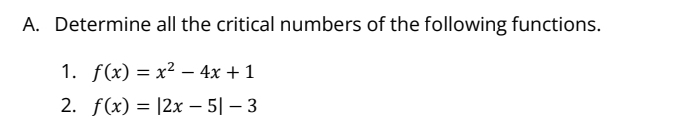 Determine all the critical numbers of the following functions. 
1. f(x)=x^2-4x+1
2. f(x)=|2x-5|-3