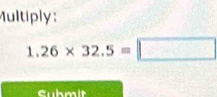 Multiply:
1.26* 32.5=□
Cubmit