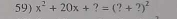 x^2+20x+?=(?+?)^2