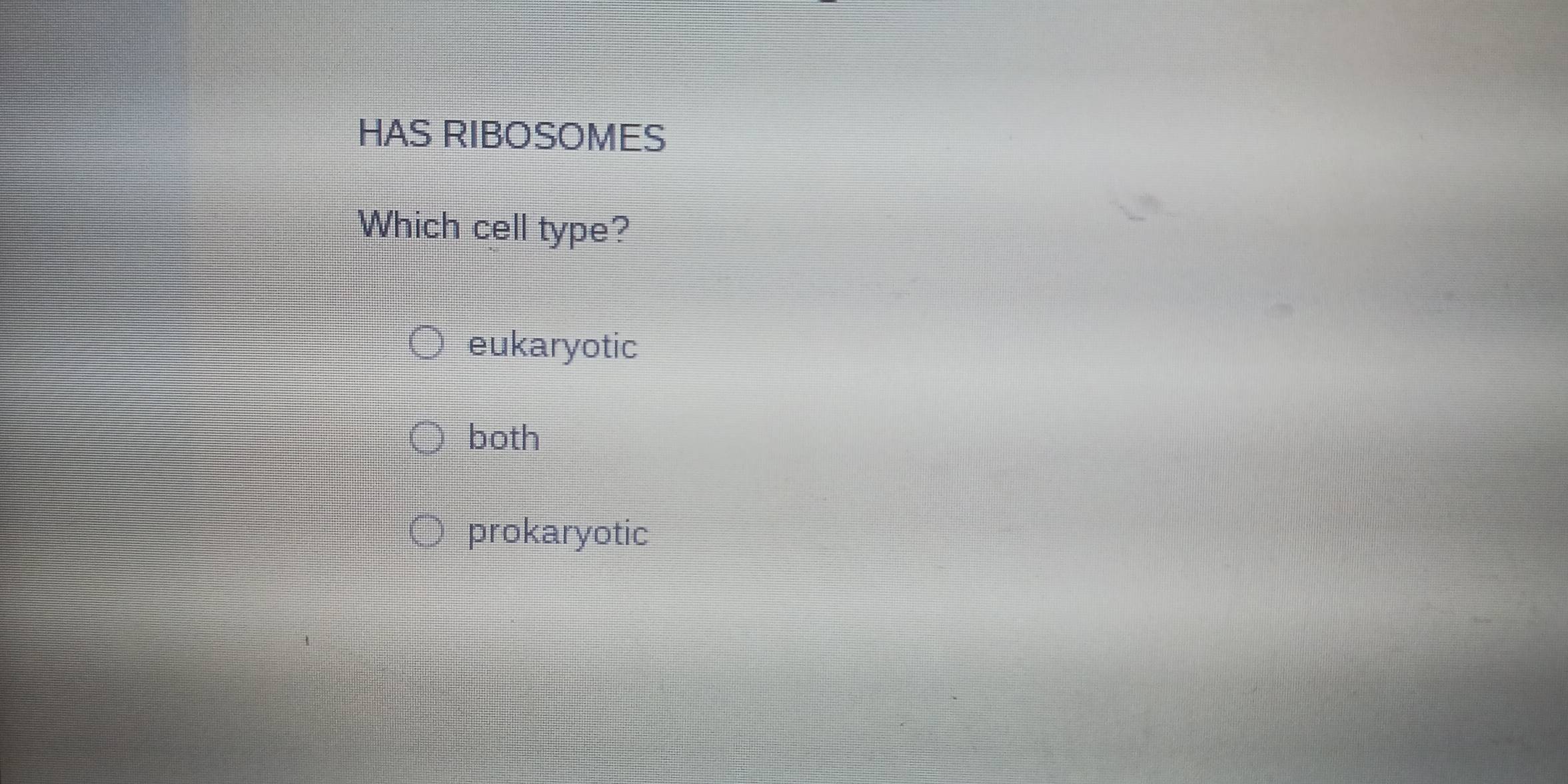 HAS RIBOSOMES
Which cell type?
eukaryotic
both
prokaryotic