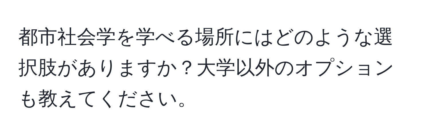 都市社会学を学べる場所にはどのような選択肢がありますか？大学以外のオプションも教えてください。