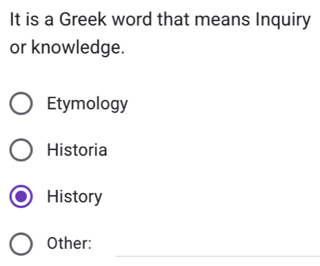 It is a Greek word that means Inquiry
or knowledge.
Etymology
Historia
History
_
Other: