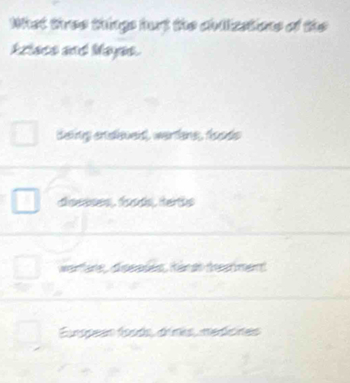 What tree things hut the chllizations of the
kziace and Mayas.
deing endiued, warlns, foods
disssses, foods, terts
warfane, dseases, Känd dshment
European foods, d'imis, medicines