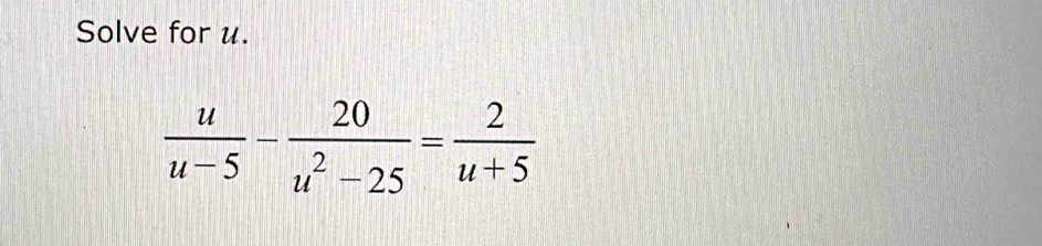 Solve for u.
 u/u-5 - 20/u^2-25 = 2/u+5 