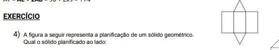 Exercício 
4) A figura a seguir representa a planificação de um sólido geométrico. 
Qual o sólido planificado ao lado: