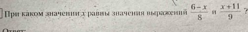 Πρи каком значении х равны значения выражений  (6-x)/8  H  (x+11)/9  ?