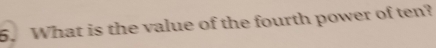 What is the value of the fourth power of ten?