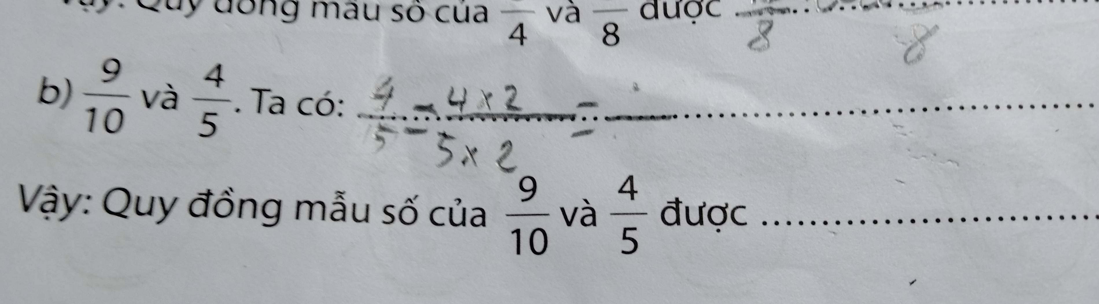 Quy dổng mâu số của overline 4 và overline 8 dược_ 
b)  9/10  và  4/5 . Ta có: 
_ 
Vậy: Quy đồng mẫu số của  9/10  và  4/5  được_