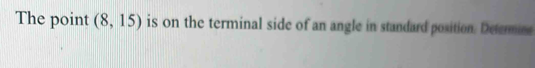 The point (8,15) is on the terminal side of an angle in standard position. Deermine