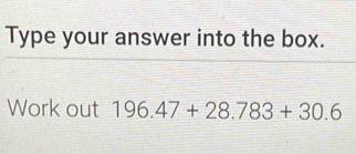 Solved: Type your answer into the box. Work out 196.47+28.783+30.6 [Math]