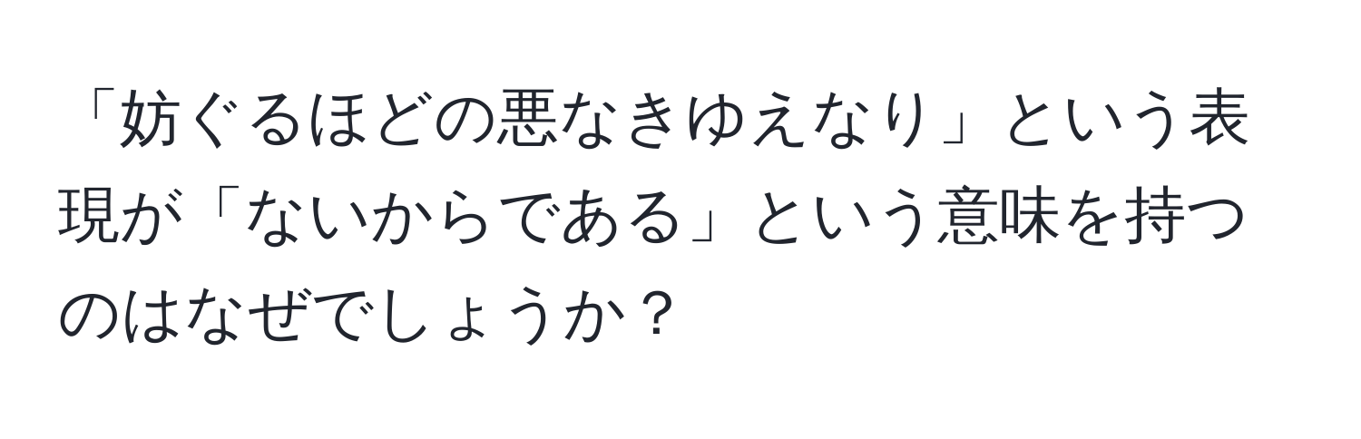 「妨ぐるほどの悪なきゆえなり」という表現が「ないからである」という意味を持つのはなぜでしょうか？