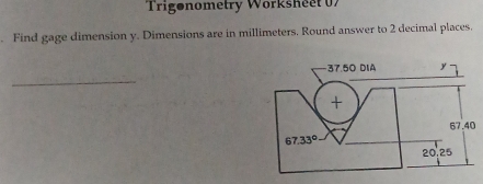 Trigonometry Worksheet U7
. Find gage dimension y. Dimensions are in millimeters. Round answer to 2 decimal places.
_