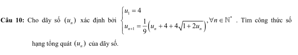 Cho dãy số (u_n) xác định bởi beginarrayl u_1=4 u_n+1= 1/9 (u_n+4+4sqrt(1+2u_n)),forall n∈ N^*endarray.. Tìm công thức số 
hạng tổng quát (u_n) của dãy số.