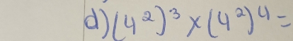 (4^2)^3* (4^2)^4=