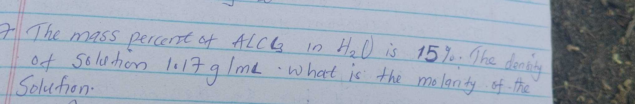 A The mass percent of ALCC in H_2O is 15%. The dening 
of Soleton 1017 g /md · what is the molanty of the 
Solufion.