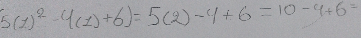 5(1)^2-4(1)+6)=5(2)-4+6=10-4+6=